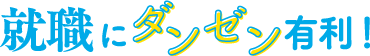 就職にダンゼン有利